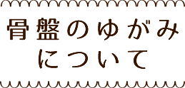 骨盤のゆがみについて